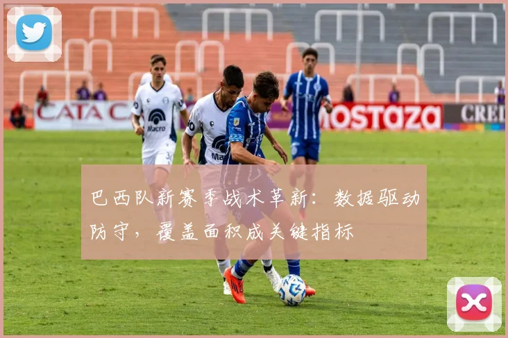 巴西队新赛季战术革新：数据驱动防守，覆盖面积成关键指标