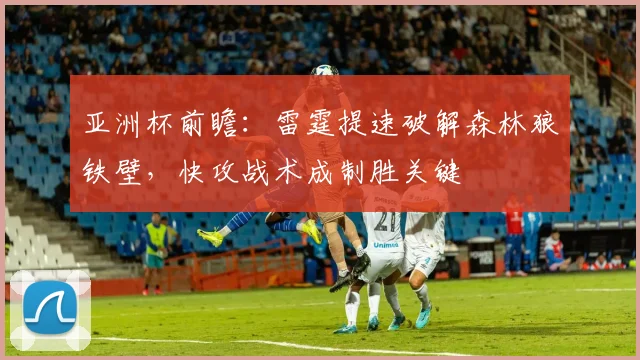 亚洲杯前瞻：雷霆提速破解森林狼铁壁，快攻战术成制胜关键