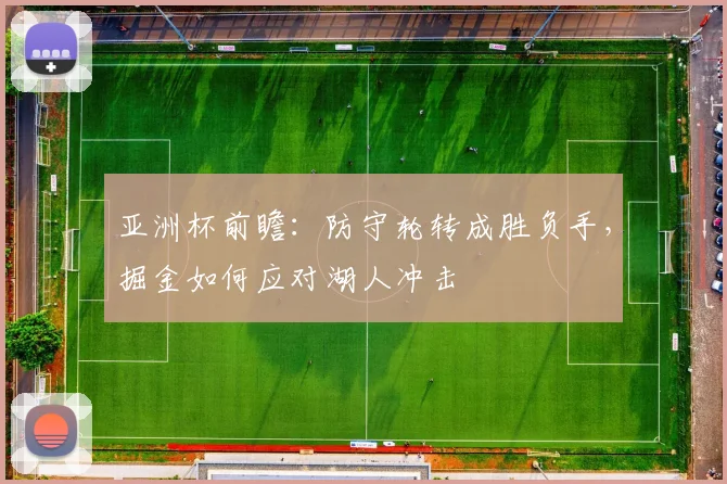 亚洲杯前瞻：防守轮转成胜负手，掘金如何应对湖人冲击