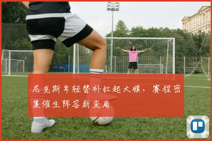 尼克斯年轻替补扛起大旗，赛程密集催生阵容新变局