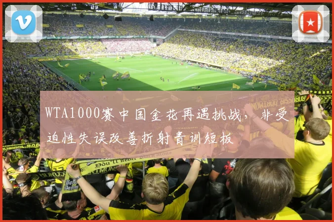 WTA1000赛中国金花再遇挑战，非受迫性失误改善折射青训短板