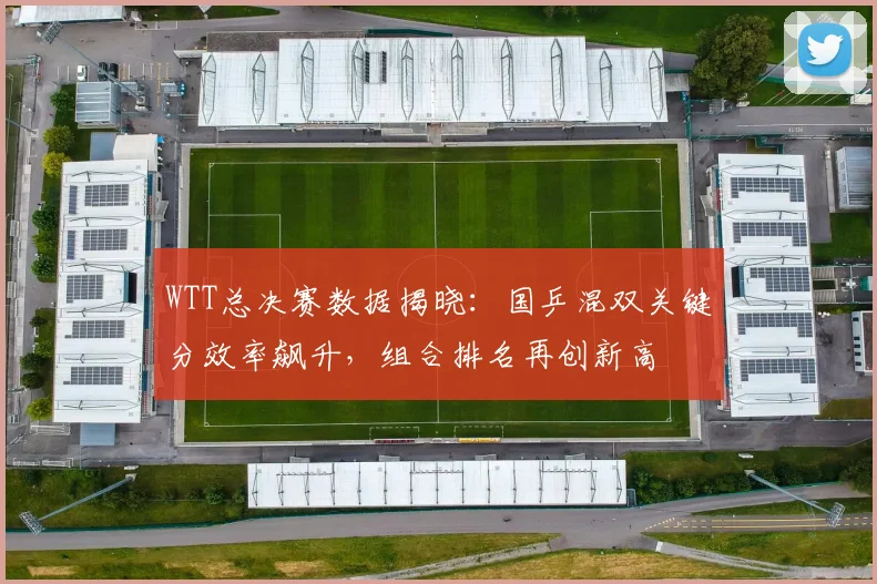 WTT总决赛数据揭晓：国乒混双关键分效率飙升，组合排名再创新高