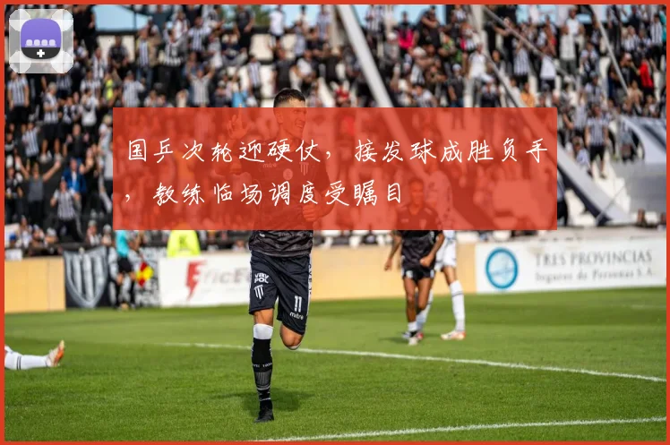 国乒次轮迎硬仗，接发球成胜负手，教练临场调度受瞩目