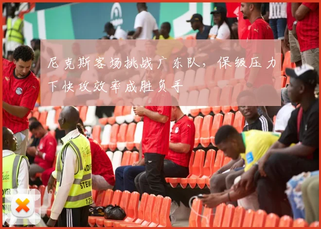 尼克斯客场挑战广东队，保级压力下快攻效率成胜负手