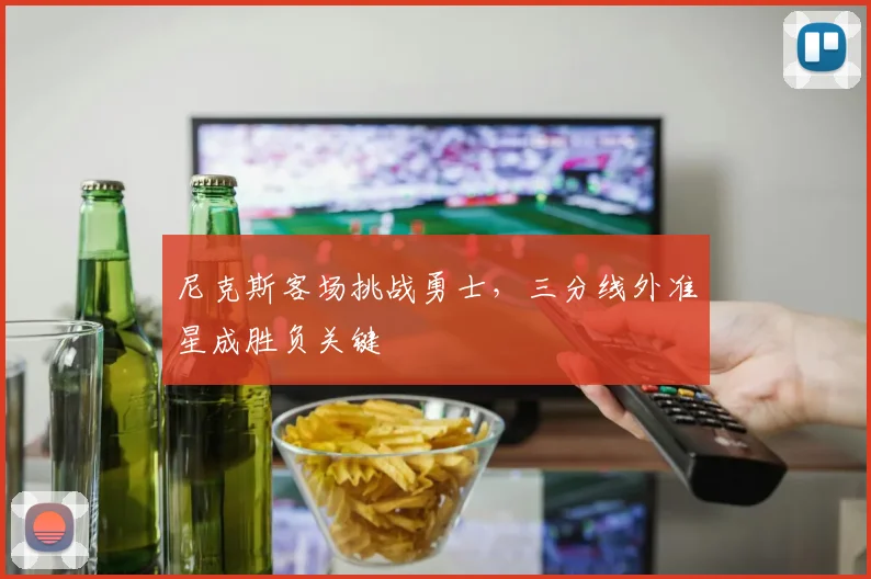 尼克斯客场挑战勇士，三分线外准星成胜负关键
