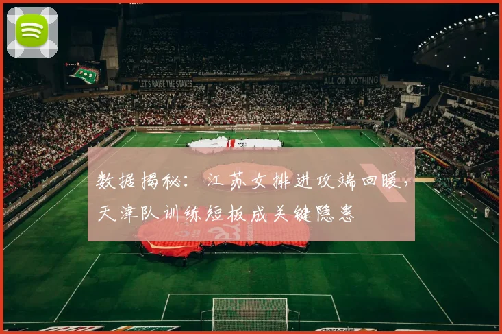 数据揭秘：江苏女排进攻端回暖，天津队训练短板成关键隐患