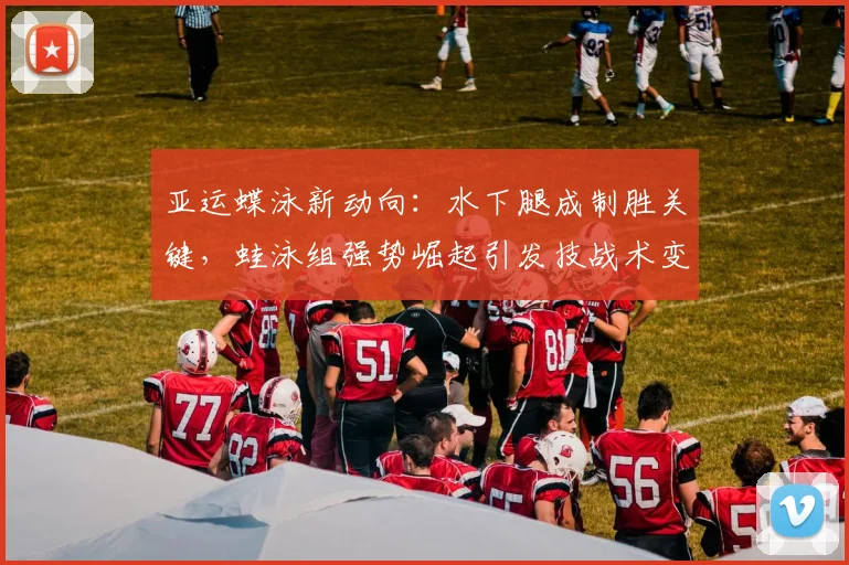 亚运蝶泳新动向：水下腿成制胜关键，蛙泳组强势崛起引发技战术变革