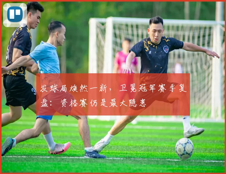 发球局焕然一新，卫冕冠军赛季复盘：资格赛仍是最大隐患