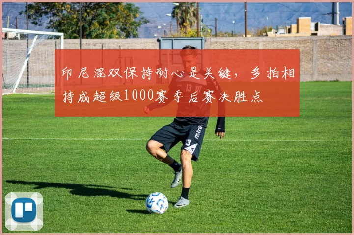 印尼混双保持耐心是关键，多拍相持成超级1000赛季后赛决胜点